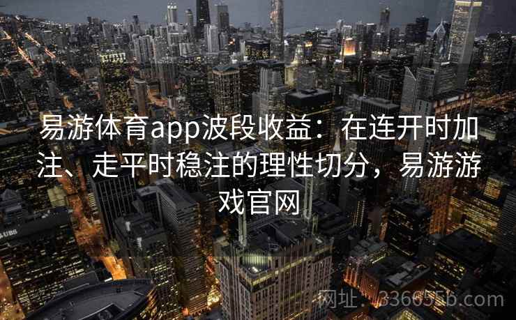 易游体育app波段收益：在连开时加注、走平时稳注的理性切分，易游游戏官网