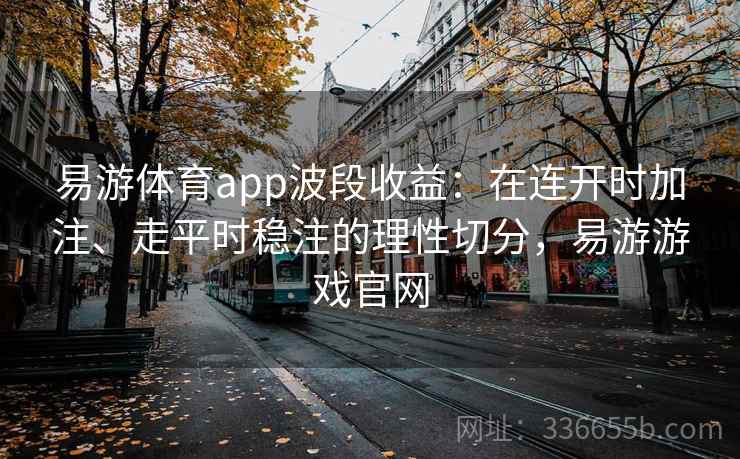 易游体育app波段收益：在连开时加注、走平时稳注的理性切分，易游游戏官网