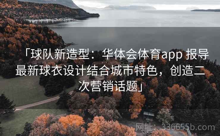 「球队新造型：华体会体育app 报导最新球衣设计结合城市特色，创造二次营销话题」