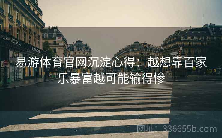 易游体育官网沉淀心得：越想靠百家乐暴富越可能输得惨