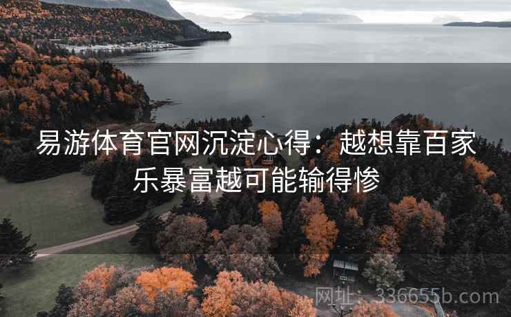 易游体育官网沉淀心得：越想靠百家乐暴富越可能输得惨