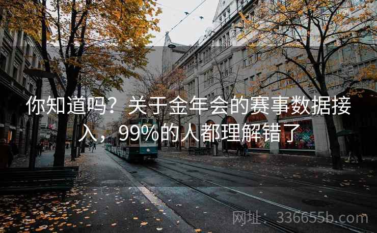你知道吗？关于金年会的赛事数据接入，99%的人都理解错了