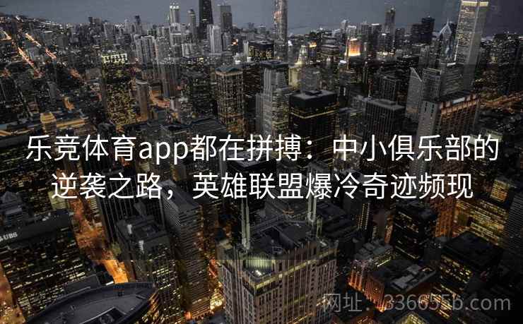 乐竞体育app都在拼搏：中小俱乐部的逆袭之路，英雄联盟爆冷奇迹频现