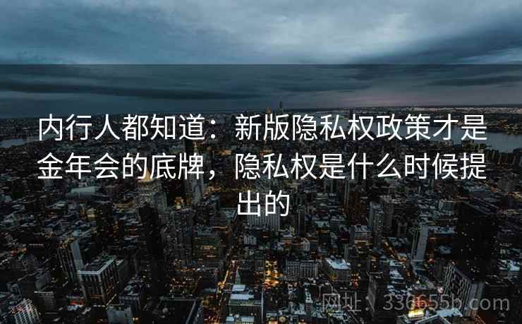 内行人都知道：新版隐私权政策才是金年会的底牌，隐私权是什么时候提出的