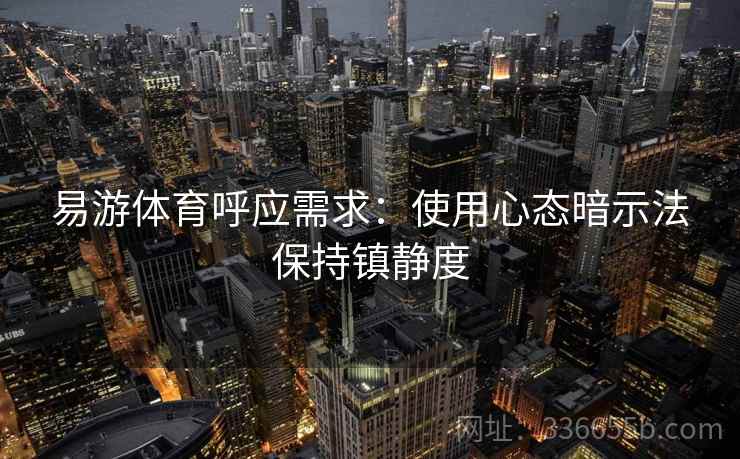 易游体育呼应需求：使用心态暗示法保持镇静度