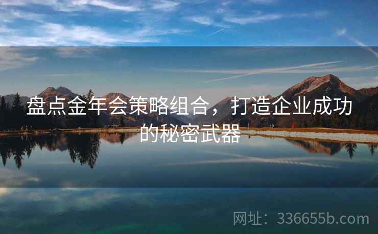 盘点金年会策略组合，打造企业成功的秘密武器