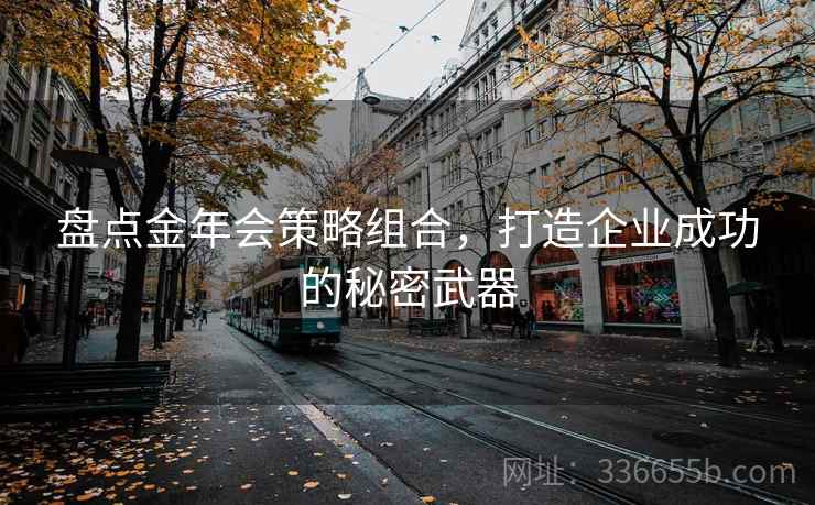 盘点金年会策略组合，打造企业成功的秘密武器