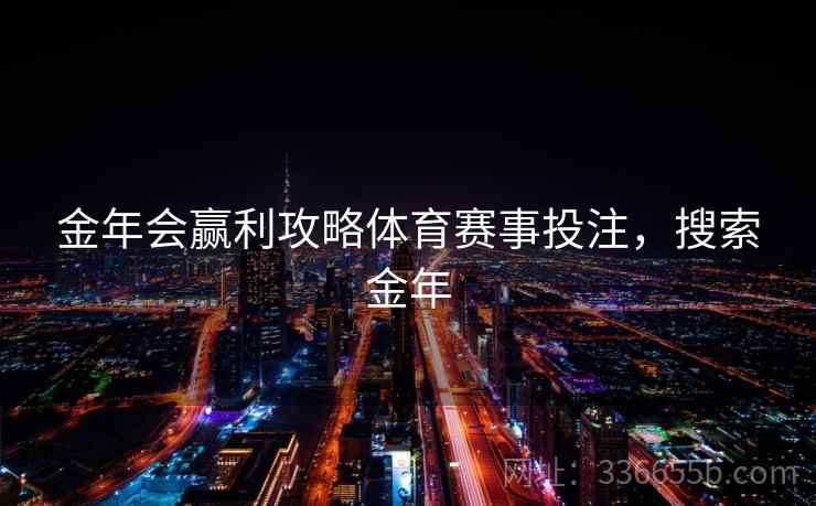 金年会赢利攻略体育赛事投注，搜索金年
