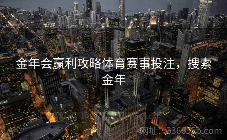 金年会赢利攻略体育赛事投注，搜索金年