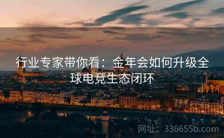 行业专家带你看：金年会如何升级全球电竞生态闭环