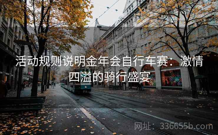 活动规则说明金年会自行车赛：激情四溢的骑行盛宴