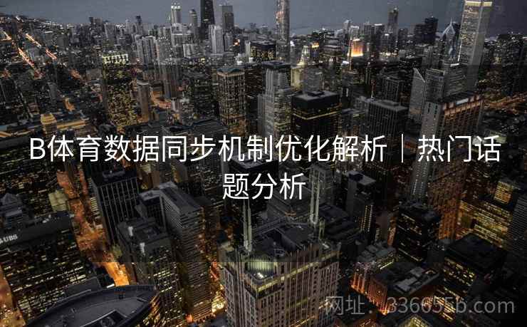 B体育数据同步机制优化解析｜热门话题分析