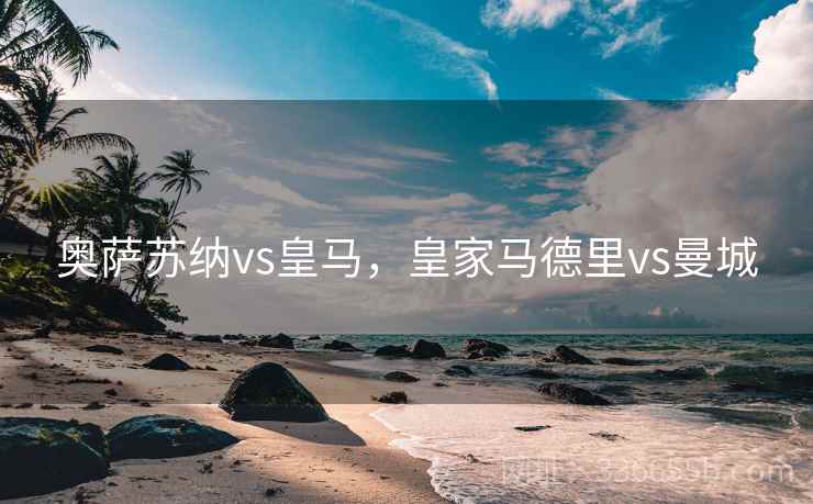 奥萨苏纳vs皇马，皇家马德里vs曼城