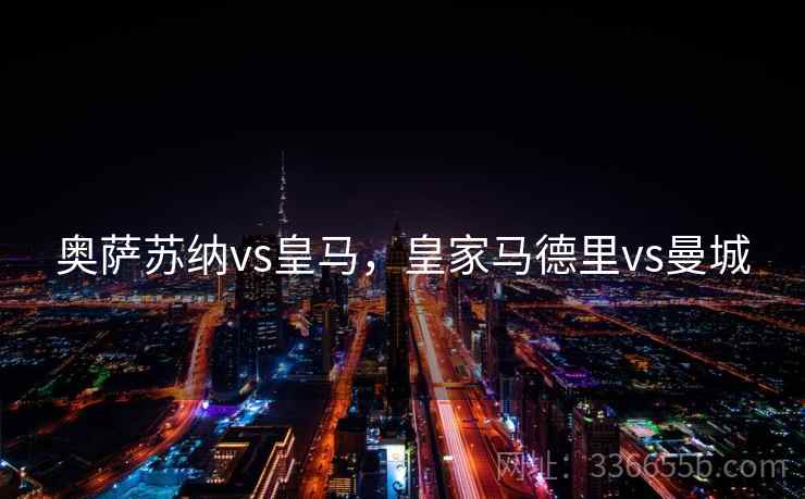 奥萨苏纳vs皇马，皇家马德里vs曼城