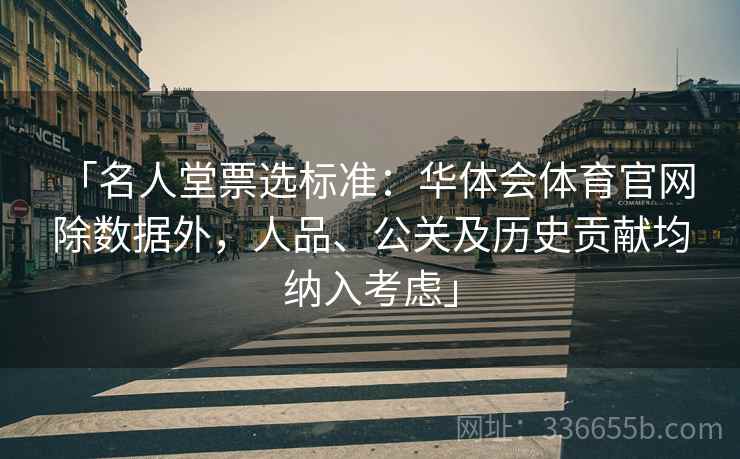 「名人堂票选标准：华体会体育官网 除数据外，人品、公关及历史贡献均纳入考虑」