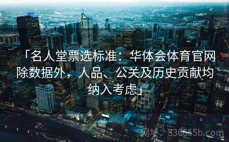 「名人堂票选标准：华体会体育官网 除数据外，人品、公关及历史贡献均纳入考虑」