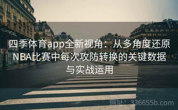 四季体育app全新视角：从多角度还原NBA比赛中每次攻防转换的关键数据与实战运用