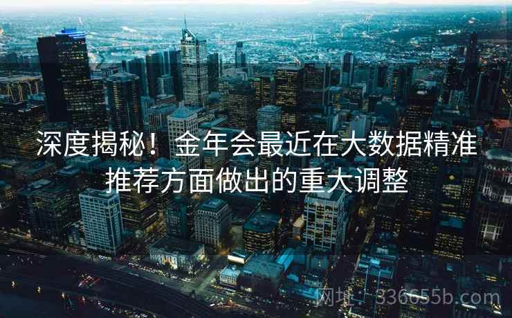 深度揭秘！金年会最近在大数据精准推荐方面做出的重大调整