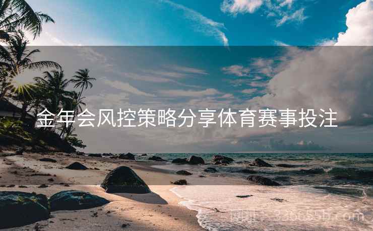 金年会风控策略分享体育赛事投注