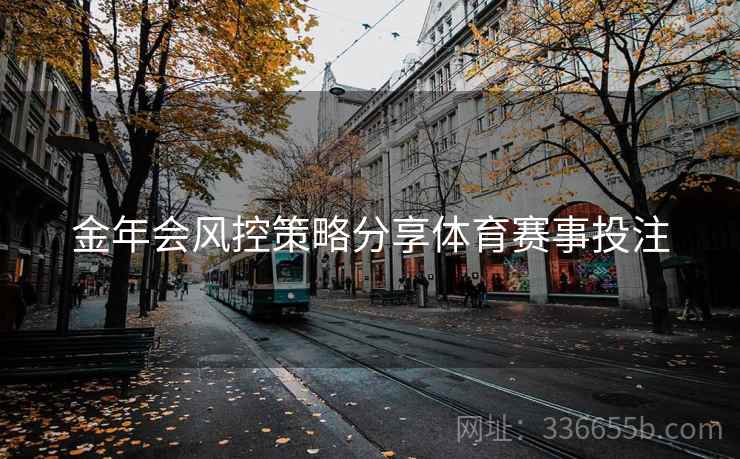 金年会风控策略分享体育赛事投注