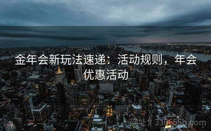 金年会新玩法速递：活动规则，年会优惠活动