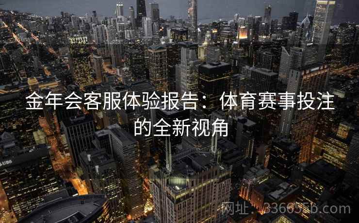 金年会客服体验报告：体育赛事投注的全新视角