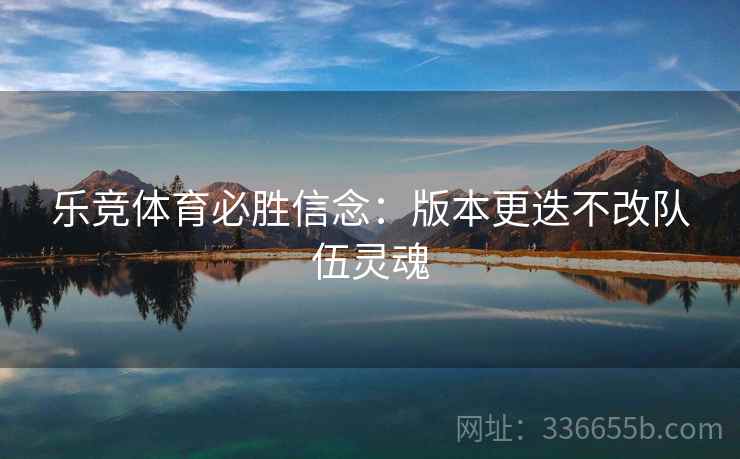 乐竞体育必胜信念：版本更迭不改队伍灵魂