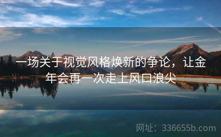 一场关于视觉风格焕新的争论，让金年会再一次走上风口浪尖
