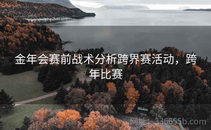 金年会赛前战术分析跨界赛活动，跨年比赛