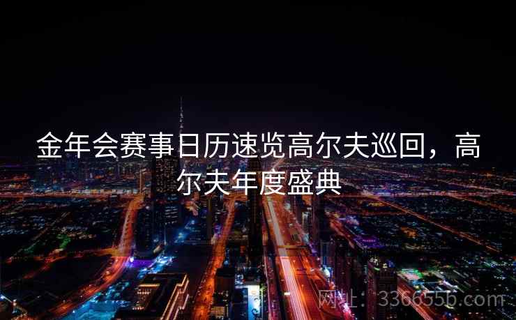 金年会赛事日历速览高尔夫巡回，高尔夫年度盛典
