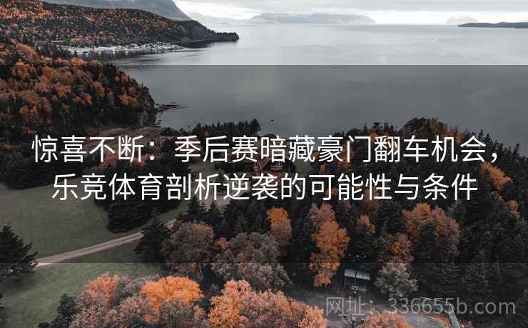 惊喜不断：季后赛暗藏豪门翻车机会，乐竞体育剖析逆袭的可能性与条件