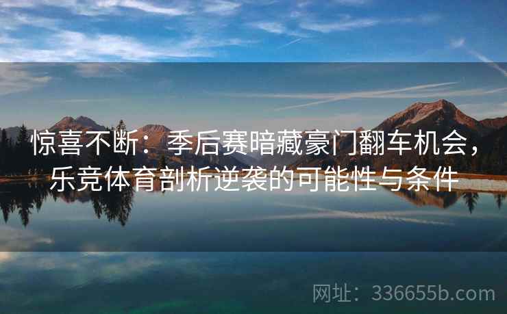 惊喜不断：季后赛暗藏豪门翻车机会，乐竞体育剖析逆袭的可能性与条件