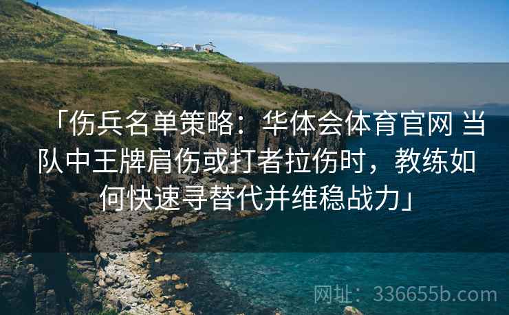 「伤兵名单策略：华体会体育官网 当队中王牌肩伤或打者拉伤时，教练如何快速寻替代并维稳战力」