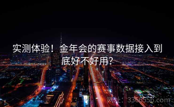 实测体验！金年会的赛事数据接入到底好不好用？