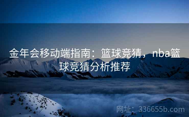 金年会移动端指南：篮球竞猜，nba篮球竞猜分析推荐