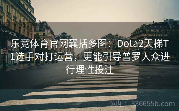 乐竞体育官网囊括多图：Dota2天梯T1选手对打运营，更能引导普罗大众进行理性投注