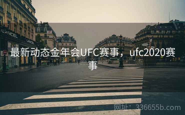 最新动态金年会UFC赛事，ufc2020赛事