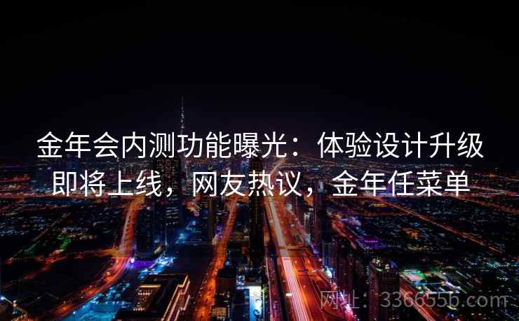 金年会内测功能曝光：体验设计升级即将上线，网友热议，金年任菜单