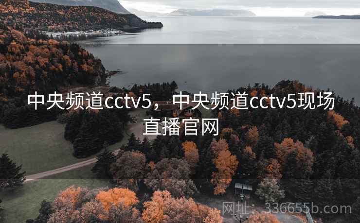 中央频道cctv5，中央频道cctv5现场直播官网