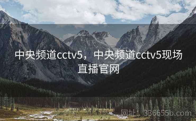 中央频道cctv5，中央频道cctv5现场直播官网