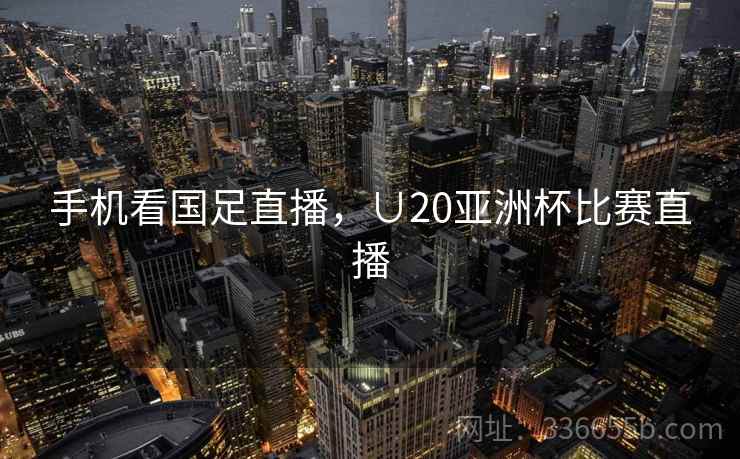 手机看国足直播，∪20亚洲杯比赛直播