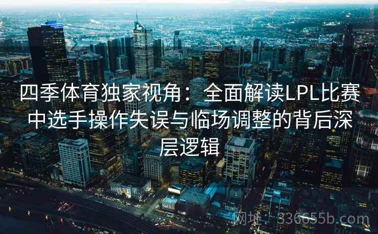 四季体育独家视角：全面解读LPL比赛中选手操作失误与临场调整的背后深层逻辑