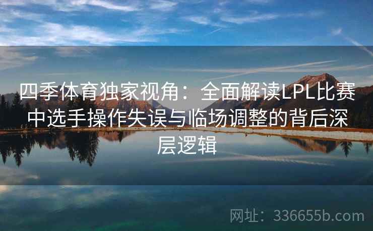 四季体育独家视角：全面解读LPL比赛中选手操作失误与临场调整的背后深层逻辑