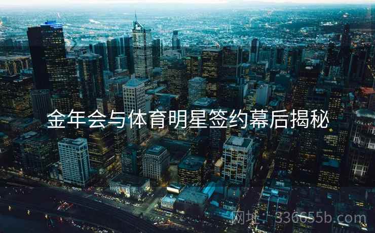金年会与体育明星签约幕后揭秘