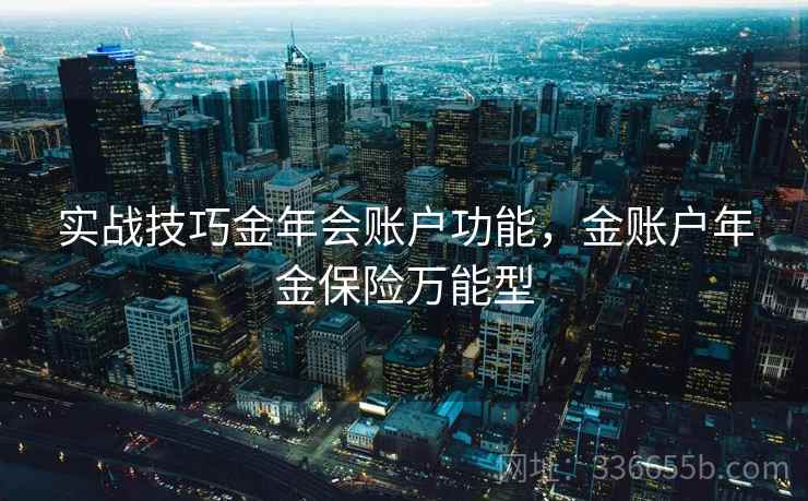 实战技巧金年会账户功能，金账户年金保险万能型