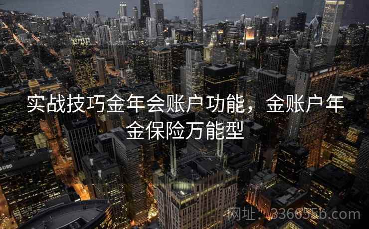 实战技巧金年会账户功能，金账户年金保险万能型