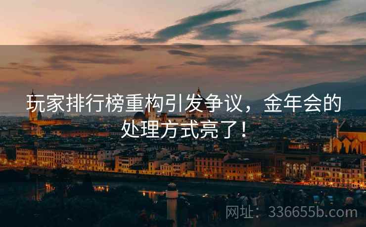 玩家排行榜重构引发争议，金年会的处理方式亮了！