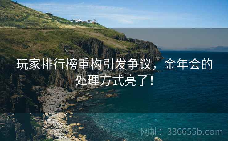 玩家排行榜重构引发争议，金年会的处理方式亮了！