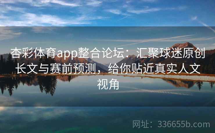 杏彩体育app整合论坛：汇聚球迷原创长文与赛前预测，给你贴近真实人文视角