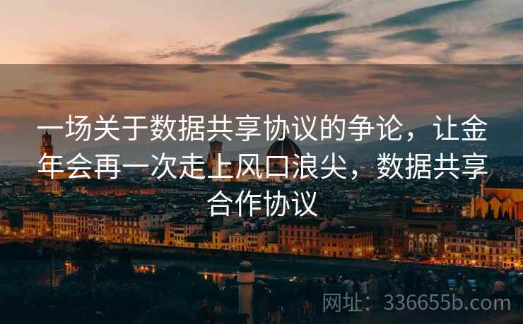 一场关于数据共享协议的争论，让金年会再一次走上风口浪尖，数据共享合作协议